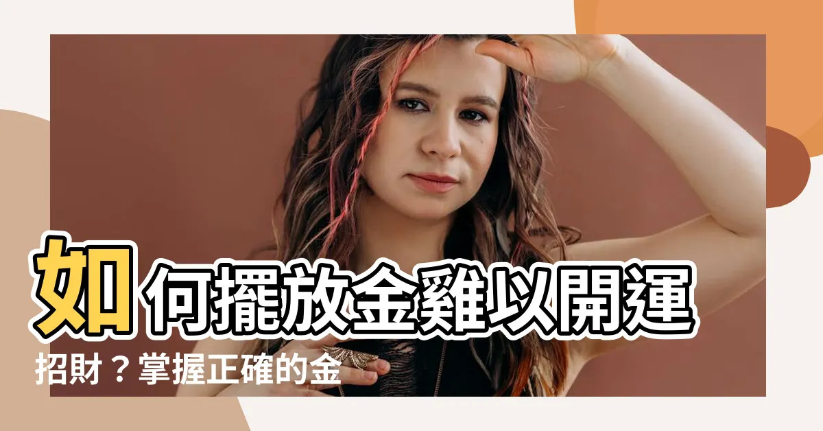 【金雞擺放位置】如何擺放金雞以開運招財？掌握正確的金雞擺放位置