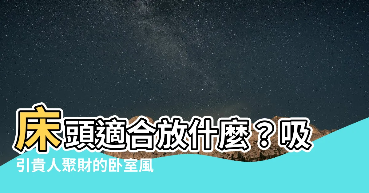 【牀頭適合放什麼】牀頭適合放什麼？吸引貴人聚財的卧室風水訣竅