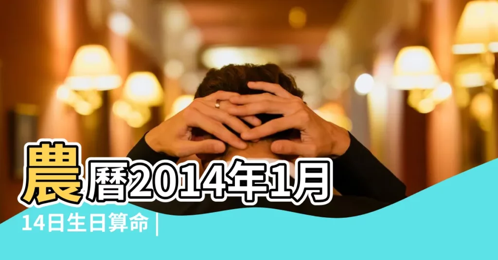 農曆2014年1月14日生日算命 |2014年1月14日出生日期看命運 |是什麼命 |【2014年1月14出生】