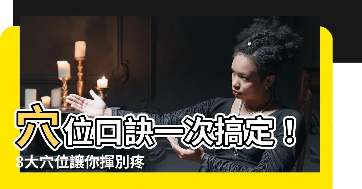 【穴位口訣】穴位口訣一次搞定！8大穴位讓你揮別疼痛