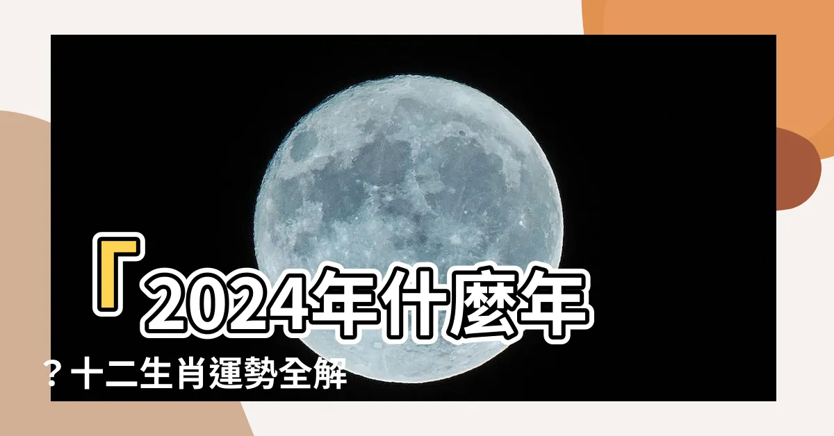 【2024年什麼年】「2024年什麼年？十二生肖運勢全解析，把握事業財運！」