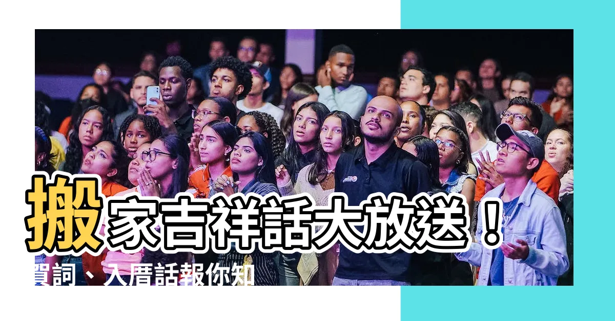 【搬家吉祥話】搬家吉祥話大放送！賀詞、入厝話報你知