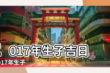 【2017 出生吉日】2017年生子吉日 |2017年生子黃道吉日一覽表 |二零一七年生子日子 |