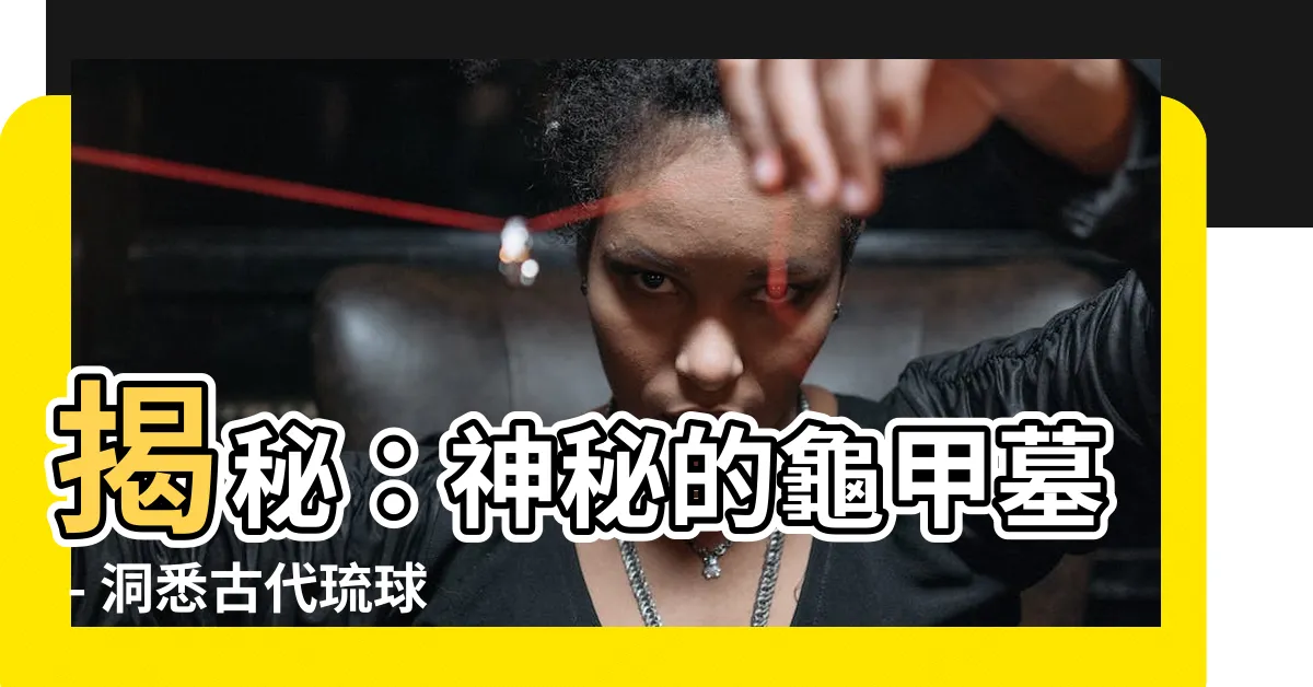 【龜甲墓】揭秘：神秘的龜甲墓 - 洞悉古代琉球人神秘習俗！
