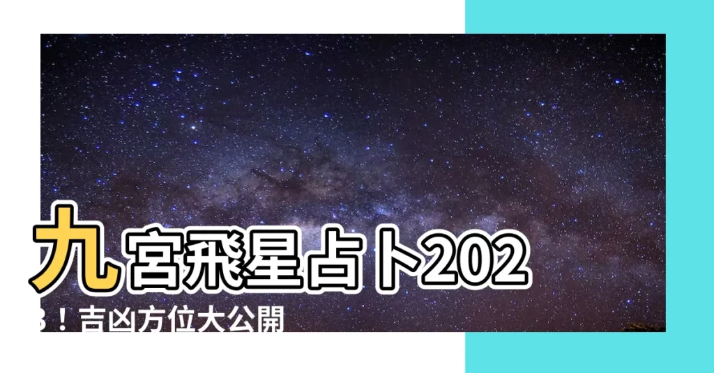 【飛星 2023】九宮飛星占卜2023！吉凶方位大公開，助你兔年運勢旺