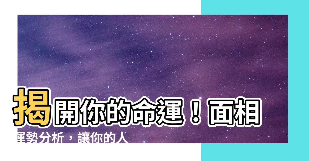 【面相運勢】揭開你的命運!面相運勢分析,讓你的人生順風順水
