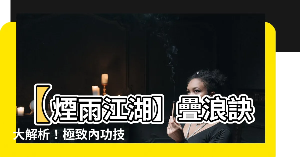 【疊浪訣】【煙雨江湖】疊浪訣大解析！極致內功技巧你不可錯過！