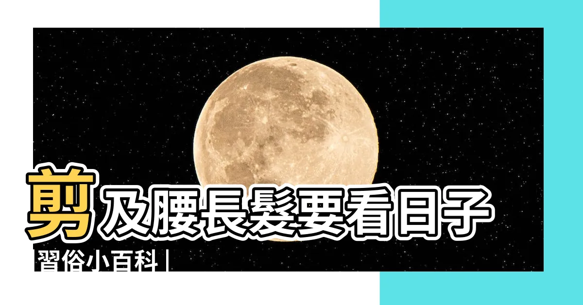 【剪頭髮日子】剪及腰長髮要看日子 |習俗小百科 |適合剪髮的好日子總整理 |