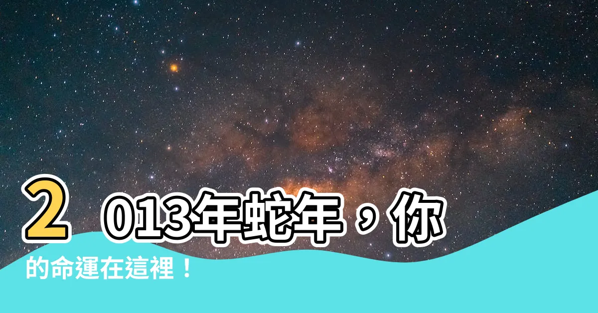 【2013年屬什麼】2013年蛇年，你的命運在這裡！