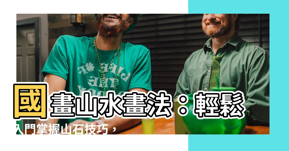 【國畫山水畫法】國畫山水畫法：輕鬆入門掌握山石技巧，打造空濛山景