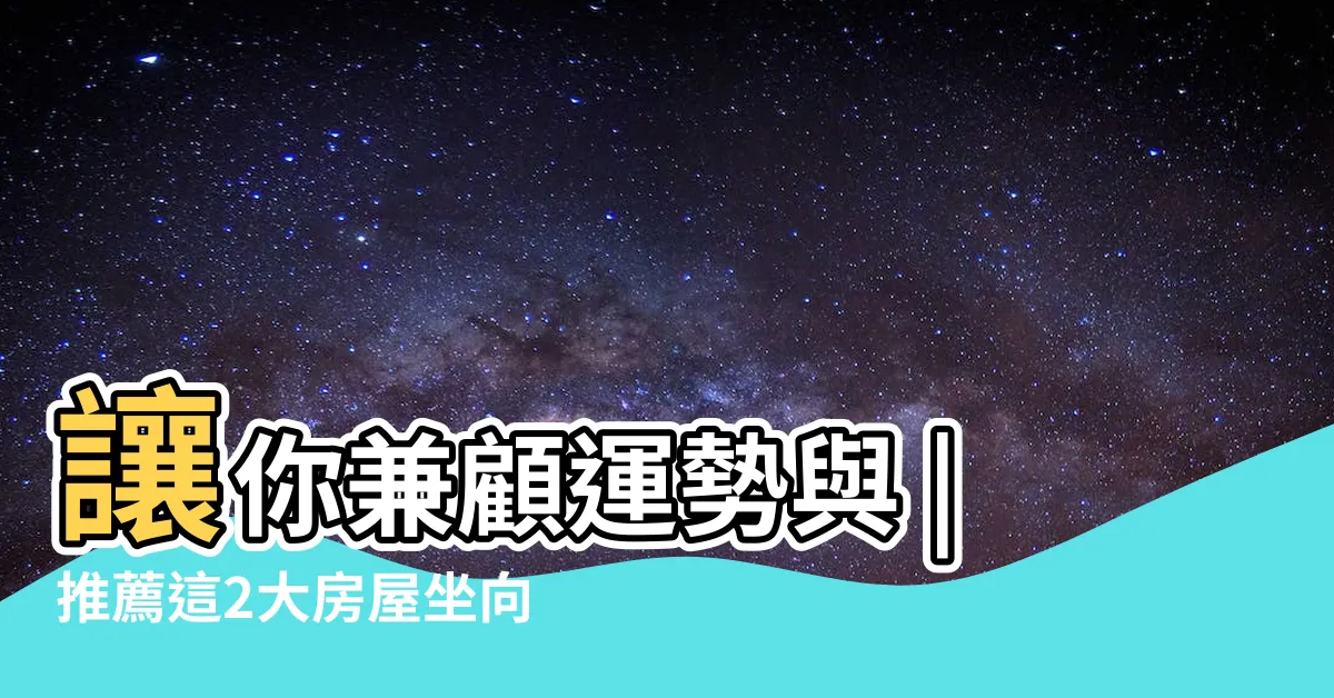 【坐南朝北風水】讓你兼顧運勢與 |推薦這2大房屋坐向好處 |坐南朝北怎麼看 |