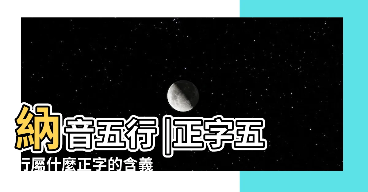 【正 五行】納音五行 |正字五行屬什麼正字的含義 |