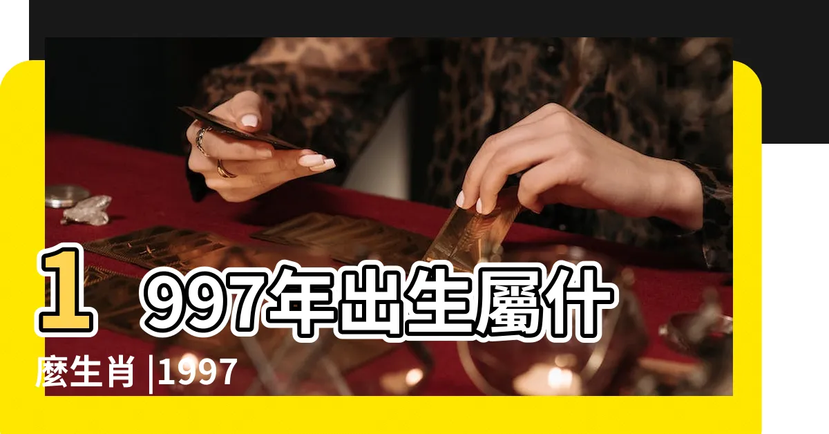 【1997 生效】1997年出生屬什麼生肖 |1997年屬什麼生肖和什麼屬相最配 |1997年是什麼生肖 |