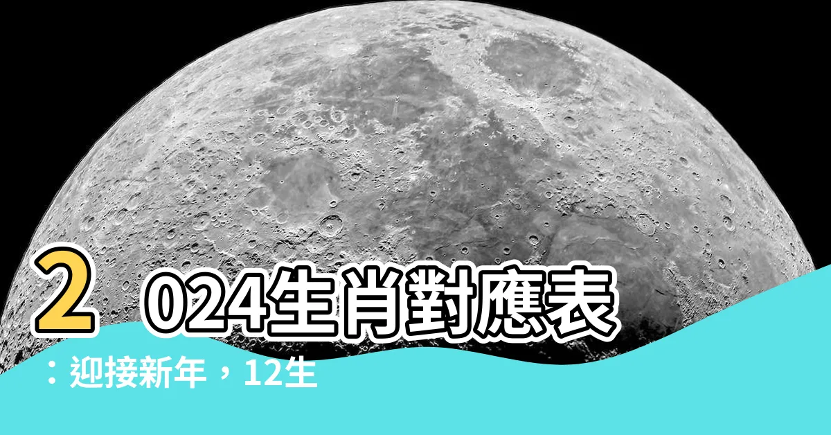 【生肖對應】2024生肖對應表：迎接新年，12生肖年齡一覽！