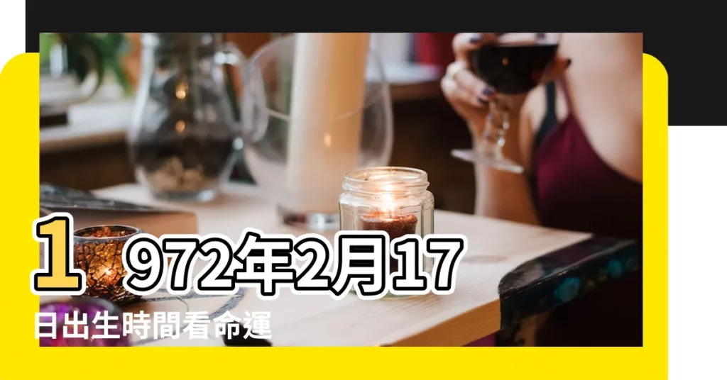 1972年2月17日出生時間看命運 |是什麼命 |1972年2月17日出生的人命好嗎 |【72年農曆二月十七生人】