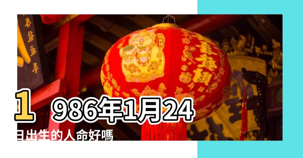 1986年1月24日出生的人命好嗎 |是什麼命 |1986年01月24日出生的人的性格命運 |【86年1月24日是什麼命】