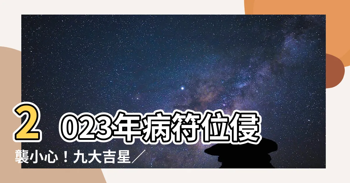 【2023年病符位】2023年病符位侵襲小心！九大吉星／化解兇星方位懶人包