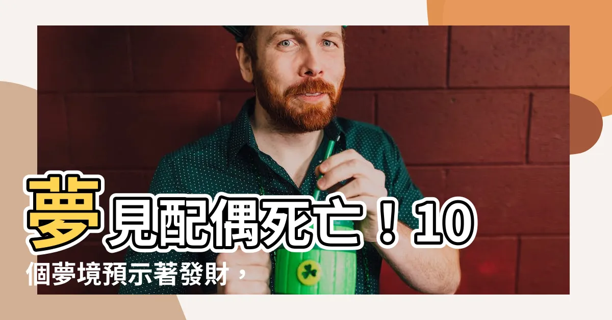 【夢見配偶死亡】夢見配偶死亡！10個夢境預示著發財，別害怕！