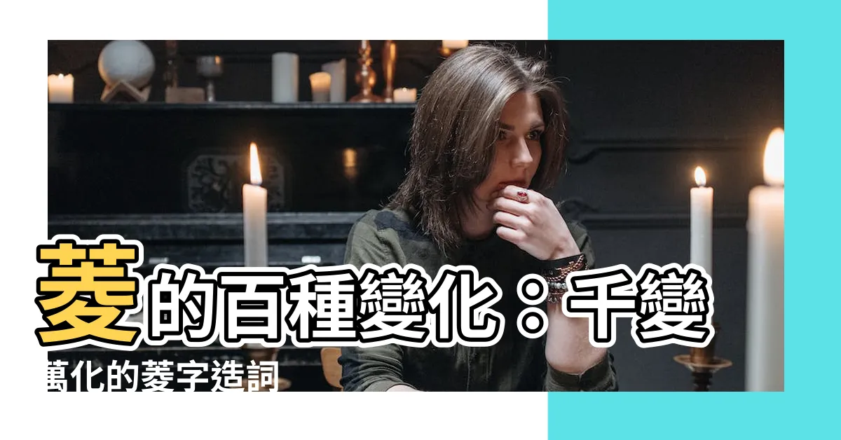 【菱的造詞】菱的百種變化：千變萬化的菱字造詞