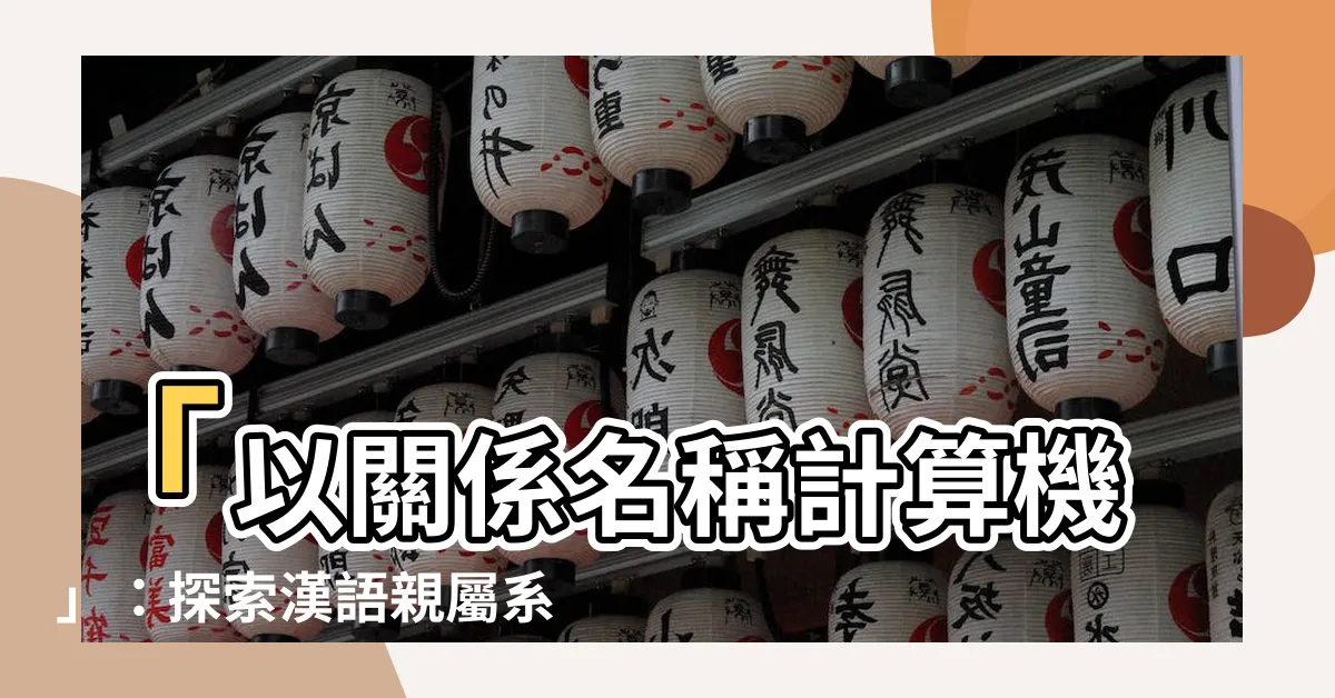 【關係名稱】「以關係名稱計算機」：探索漢語親屬系統與關係圖