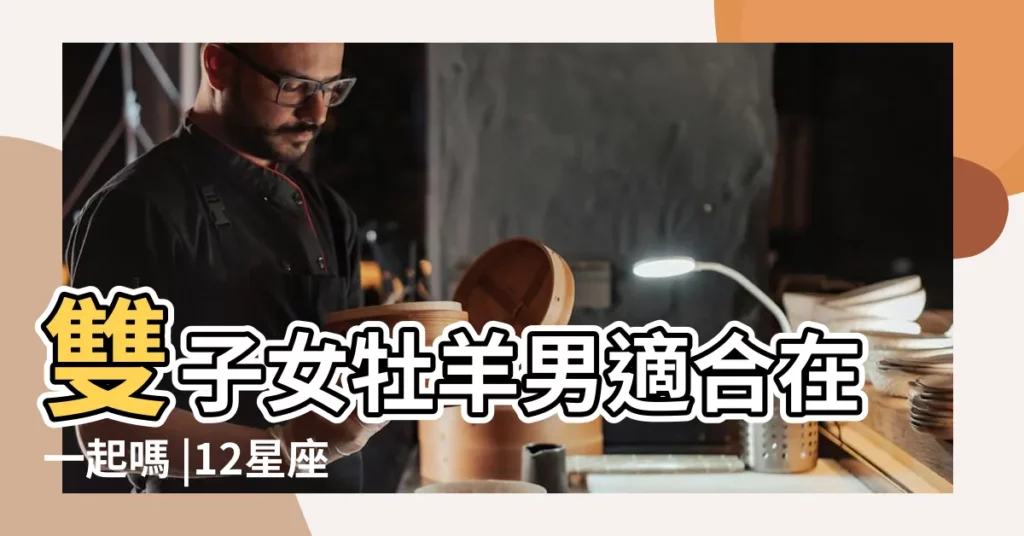 雙子女牡羊男適合在一起嗎 |12星座戀愛攻略 |白羊男為什麼偏愛雙子女 |【白羊男雙子女合適嗎】