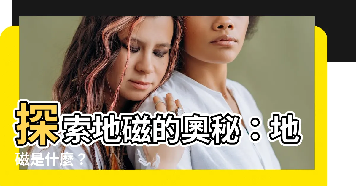 【地磁是什麼】探索地磁的奧秘：地磁是什麼？