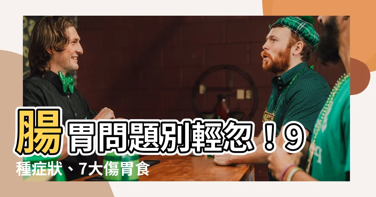 【腸胃問題】腸胃問題別輕忽！9種症狀、7大傷胃食物一次看！