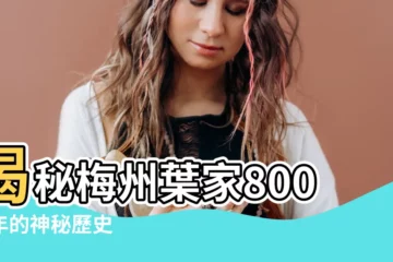 【梅州葉家】揭秘梅州葉家800多年的神秘歷史
