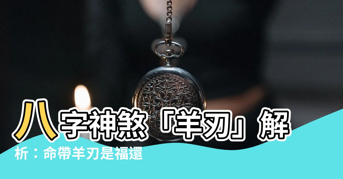 【八字 羊刃】八字神煞「羊刃」解析：命帶羊刃是福還是禍？