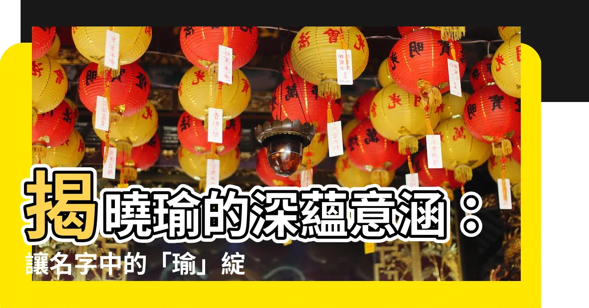 【瑜意思名字】揭曉瑜的深藴意涵：讓名字中的「瑜」綻放美好寓意！
