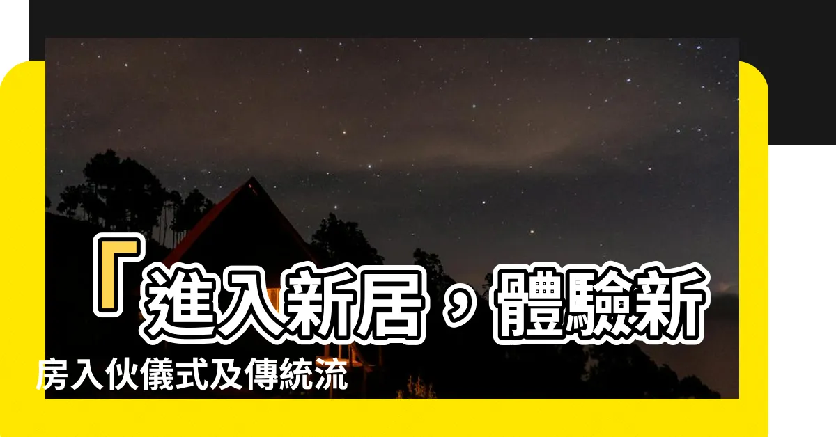 【新房入夥】「進入新居，體驗新房入夥儀式及傳統流程」