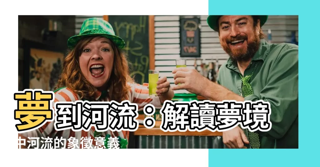 【夢到河流】夢到河流：解讀夢境中河流的象徵意義