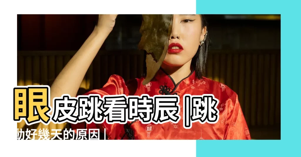 眼皮跳看時辰 |跳動好幾天的原因 |遇貴人財運爆棚一甩黴運 |【17點到19點左眼跳】