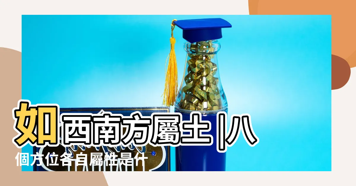 【西南五行屬什麼】如西南方屬土 |八個方位各自屬性是什麼 |西南方向五行屬性西南方向五行屬什麼呢 |