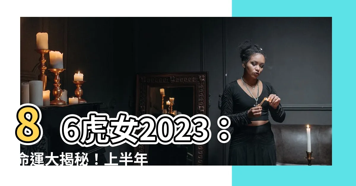 【1986虎女2023】86虎女2023：命運大揭秘！上半年、下半年運勢搶先報