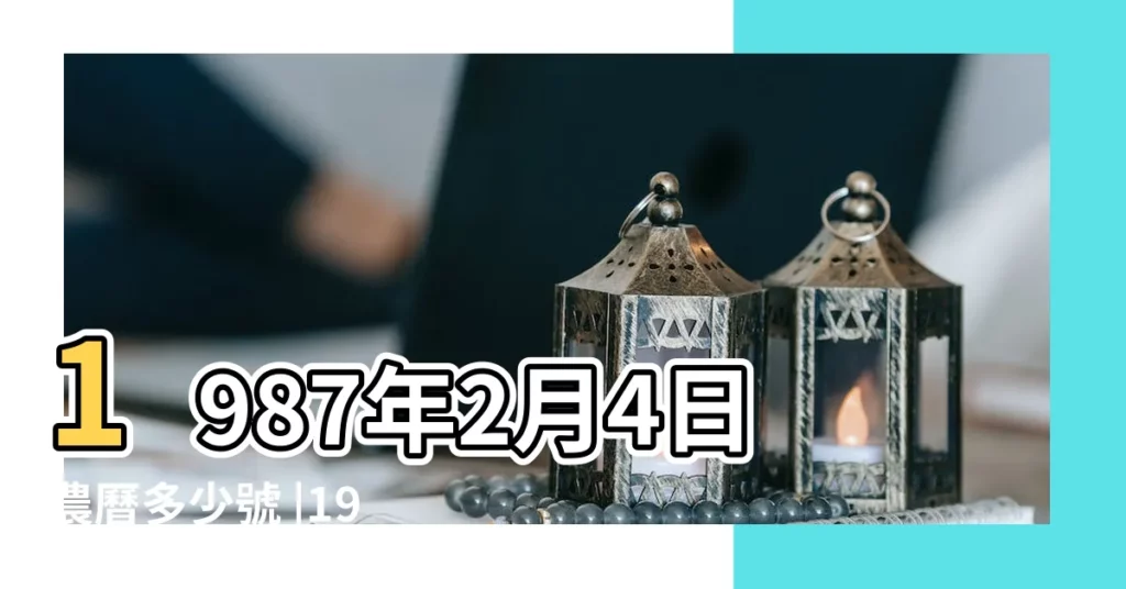 1987年2月4日農曆多少號 |1987 |公曆1987年2月4日是農曆幾月幾號 |【1987年二月初四日陰曆】