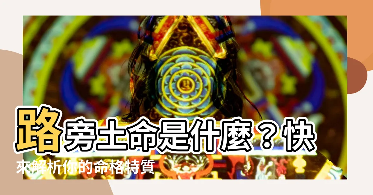 【路旁土命 意思】路旁土命是什麼？快來解析你的命格特質！