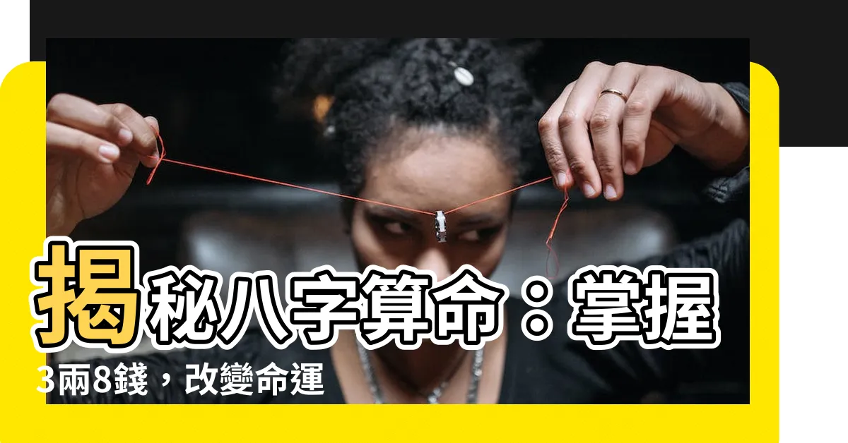 【3兩8錢】揭秘八字算命：掌握3兩8錢，改變命運！