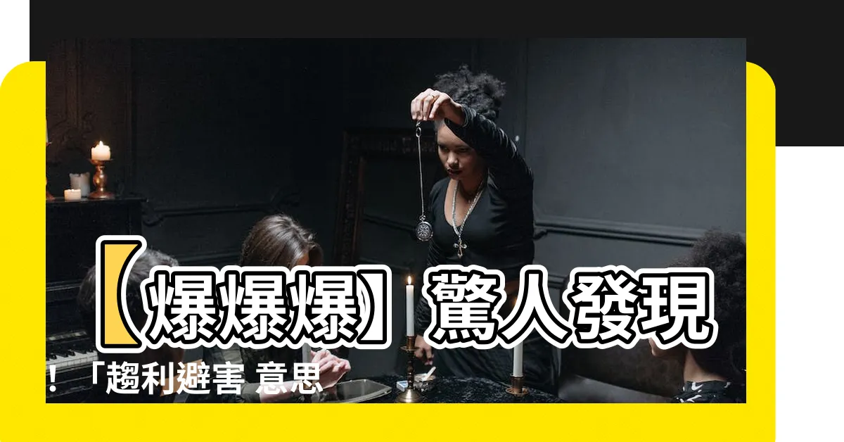 【趨利避害 意思】【爆爆爆】驚人發現！「趨利避害 意思」原來揭開無敵大秘密！