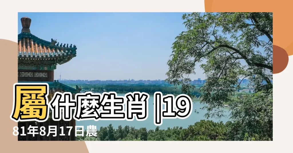 屬什麼生肖 |1981年8月17日農曆多少號 |1981年8月17日出生時間看命運 |【1981年8月17日的農曆】