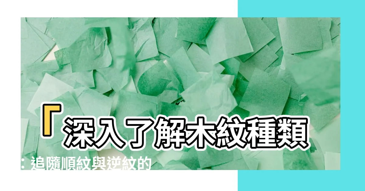 【木紋種類】「深入瞭解木紋種類：追隨順紋與逆紋的設計之美！」