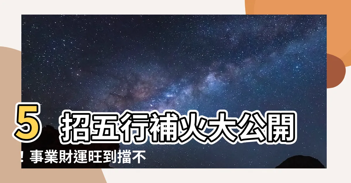 【五行補火】5招五行補火大公開！事業財運旺到擋不住