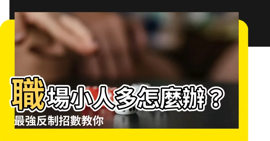【小人多怎麼辦】職場小人多怎麼辦？ 最強反制招數教你斬小人，化解犯小人危機