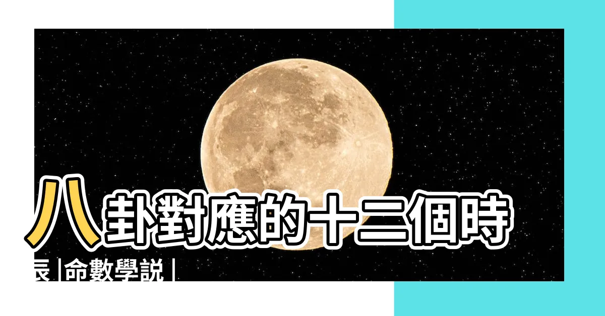 【八卦時辰】八卦對應的十二個時辰 |命數學説 |出生時辰怎麼對應八卦 |