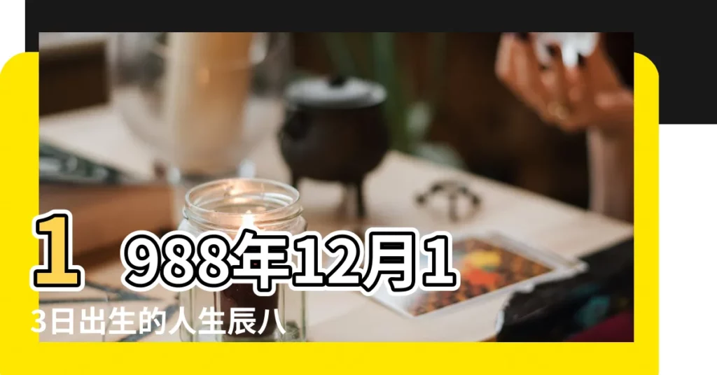 1988年12月13日出生的人生辰八字測算 |是什麼命 |1988年12月13日出生的人命好嗎 |【男1988年12月13日】