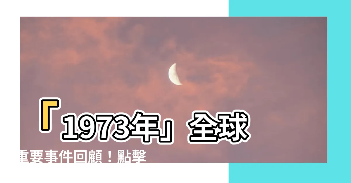 【1973年】「1973年」全球重要事件回顧！點擊探索那一年的驚豔與變革