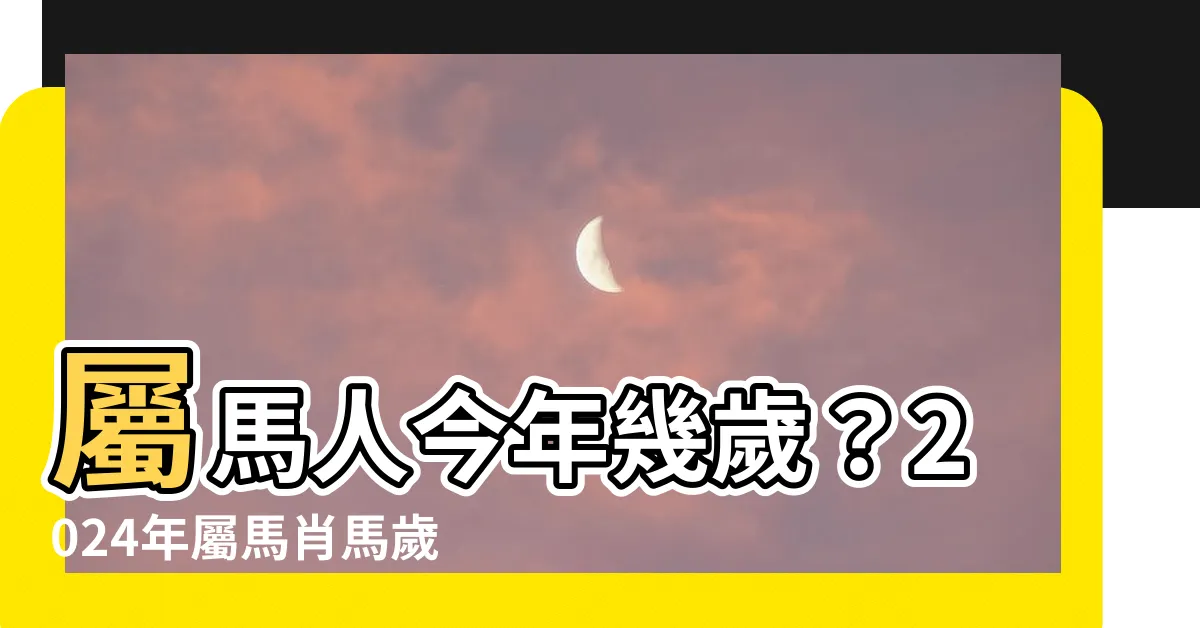 【肖馬】屬馬人今年幾歲？2024年屬馬肖馬歲數對照表，馬上查看！