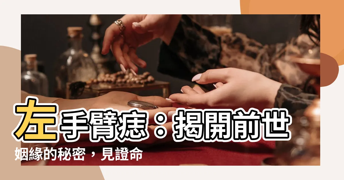 【左手臂痣】左手臂痣：揭開前世姻緣的秘密，見證命運的奇蹟！