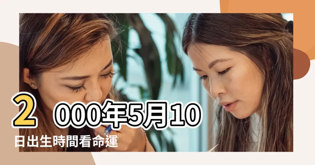 2000年5月10日出生時間看命運 |2000年5月10日出生的人命好嗎 |是什麼命 |【2000年5月10日生日】