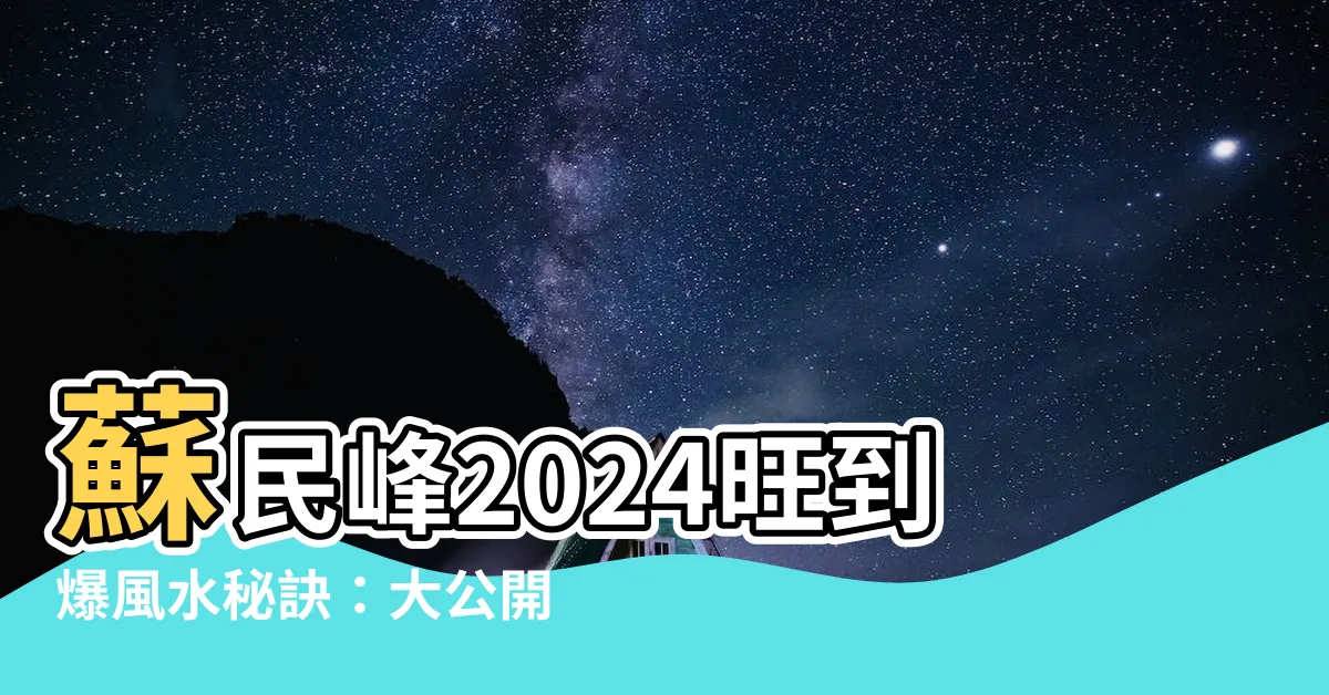 【蘇民峯2024風水佈局】蘇民峯2024旺到爆風水秘訣：大公開家居辦公室佈局招財招桃花
